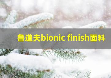 鲁道夫bionic finish面料